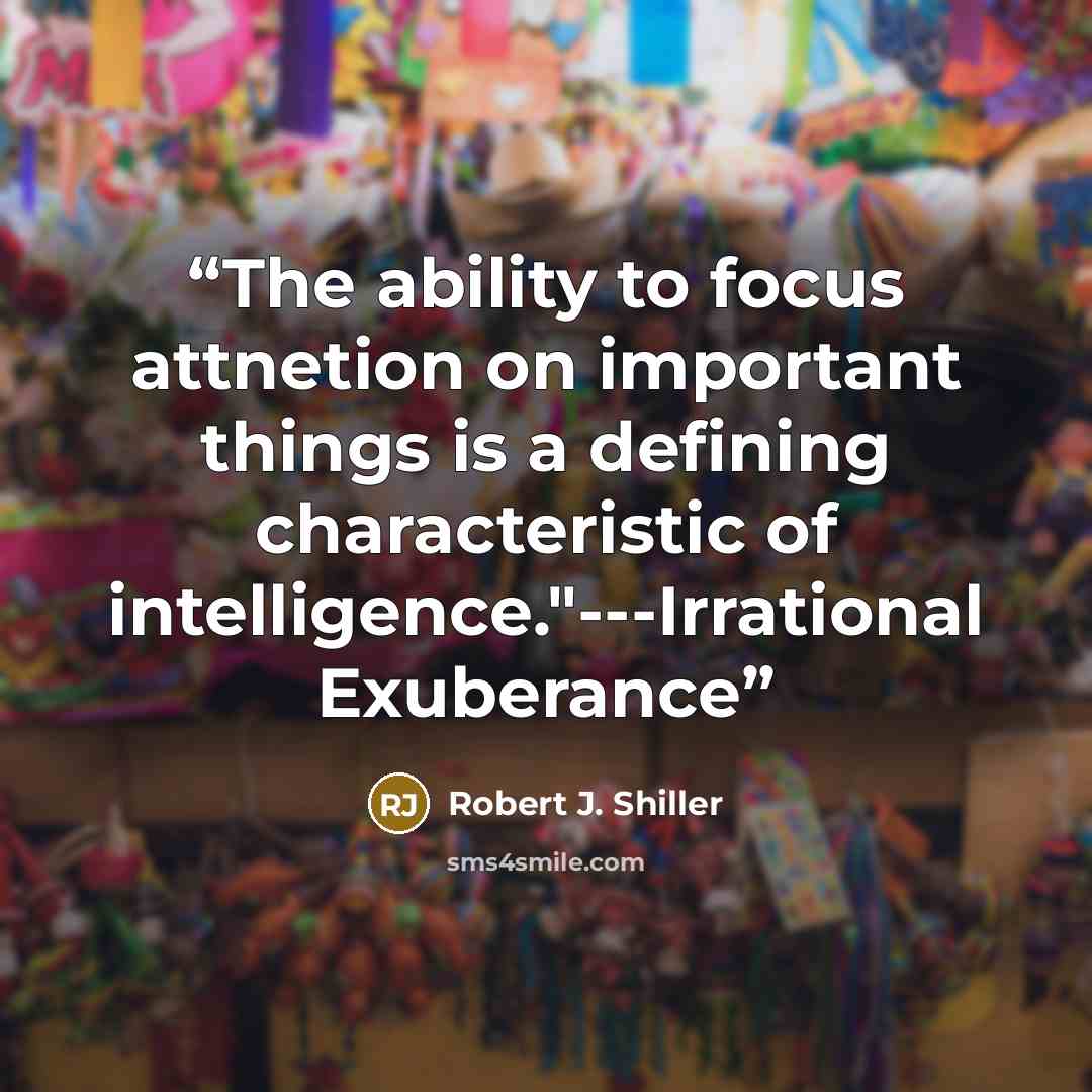 “The ability to focus attnetion on important things is a defining characteristic of intelligence."---Irrational Exuberance” quote by Robert J. Shiller
