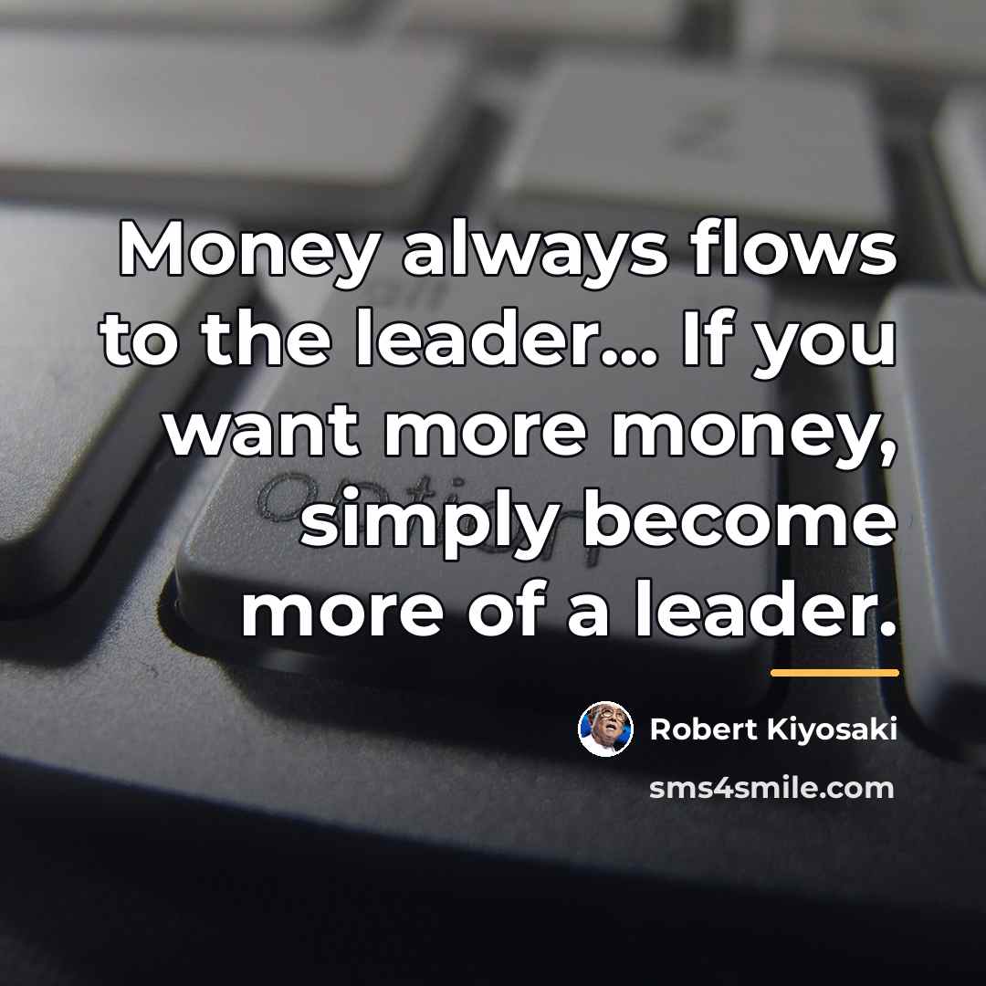 “Money always flows to the leader... If you want more…” quote by Robert Kiyosaki