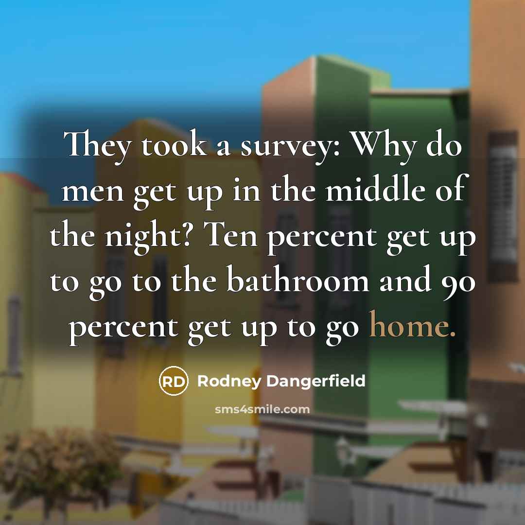 “They took a survey: Why do men get up in…” quote by Rodney Dangerfield