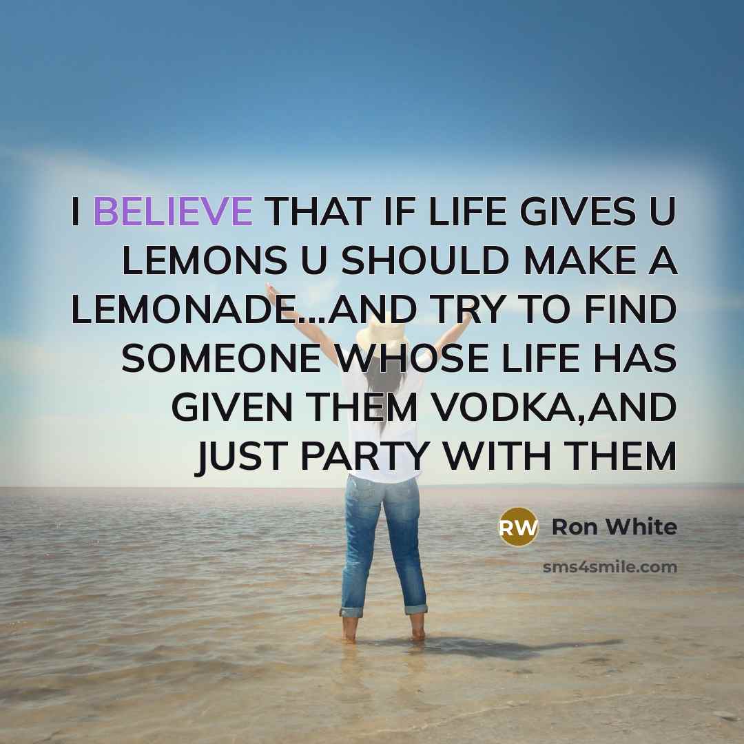 “I BELIEVE THAT IF LIFE GIVES U LEMONS U SHOULD…” quote by RON WHITE