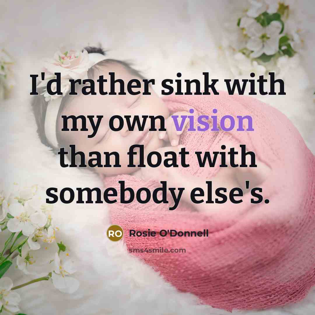 “I'd rather sink with my own vision than float with…” quote by Rosie O'Donnell