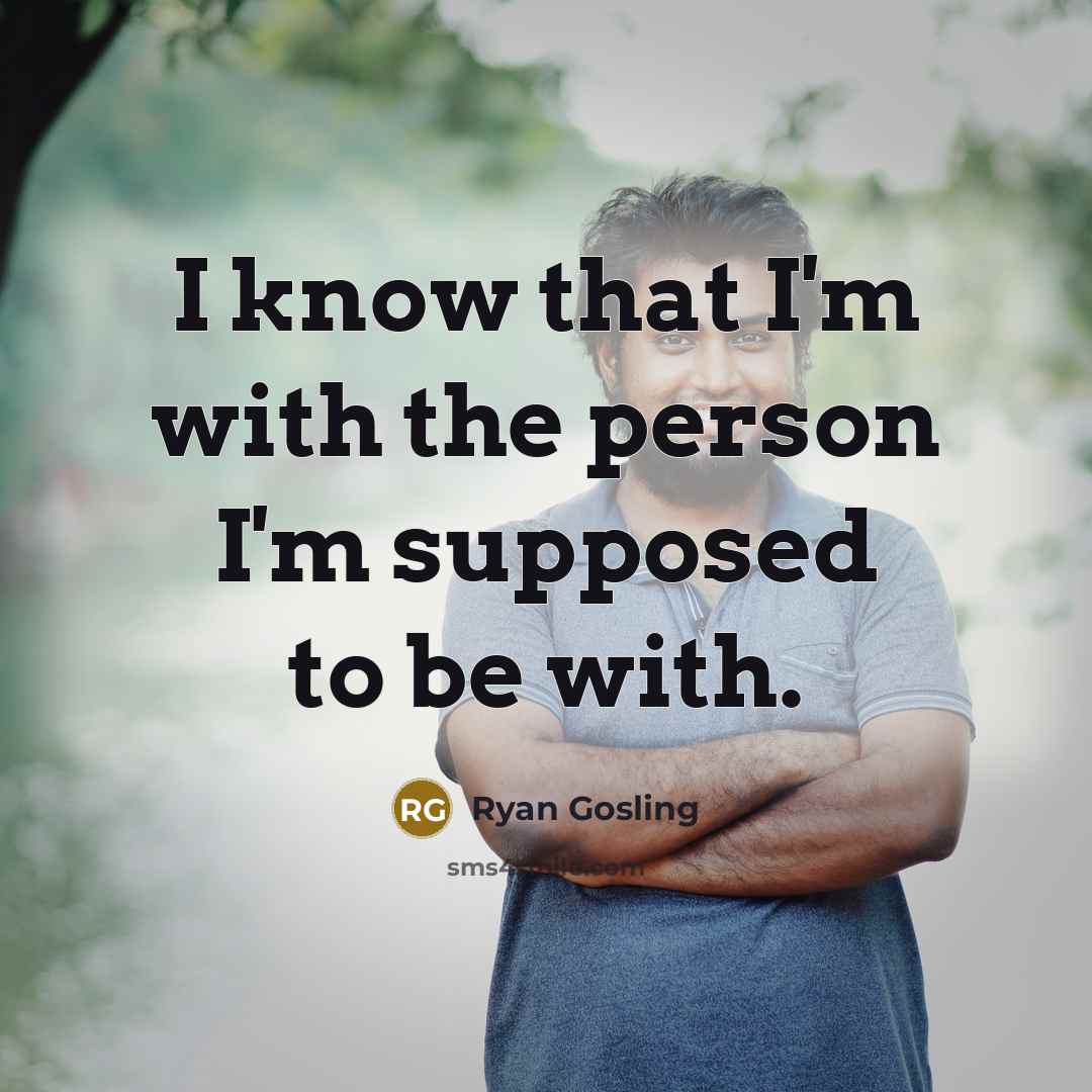 “I know that I'm with the person I'm supposed to…” quote by Ryan Gosling