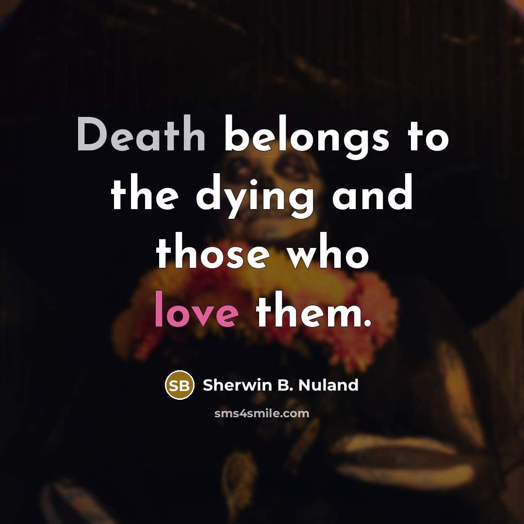 “Death belongs to the dying and those who love them.…” quote by Sherwin B. Nuland