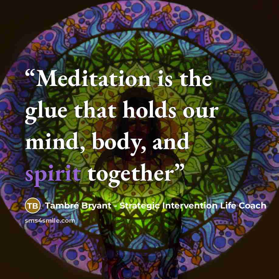 “Meditation is the glue that holds our mind, body, and spirit together” quote by Tambré Bryant - Strategic Intervention Life Coach