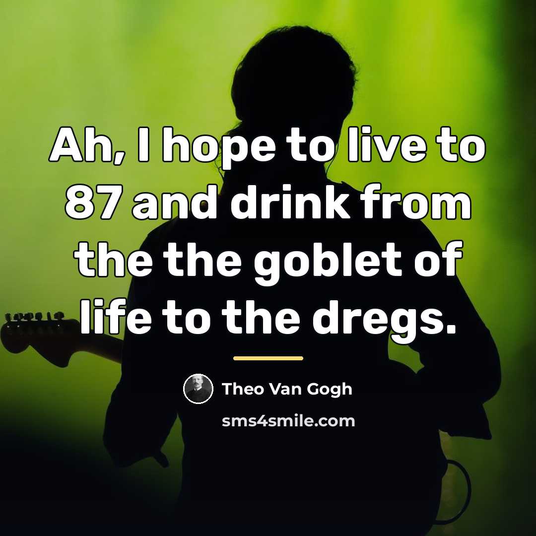“Ah, I hope to live to 87 and drink from…” quote by Theo Van Gogh