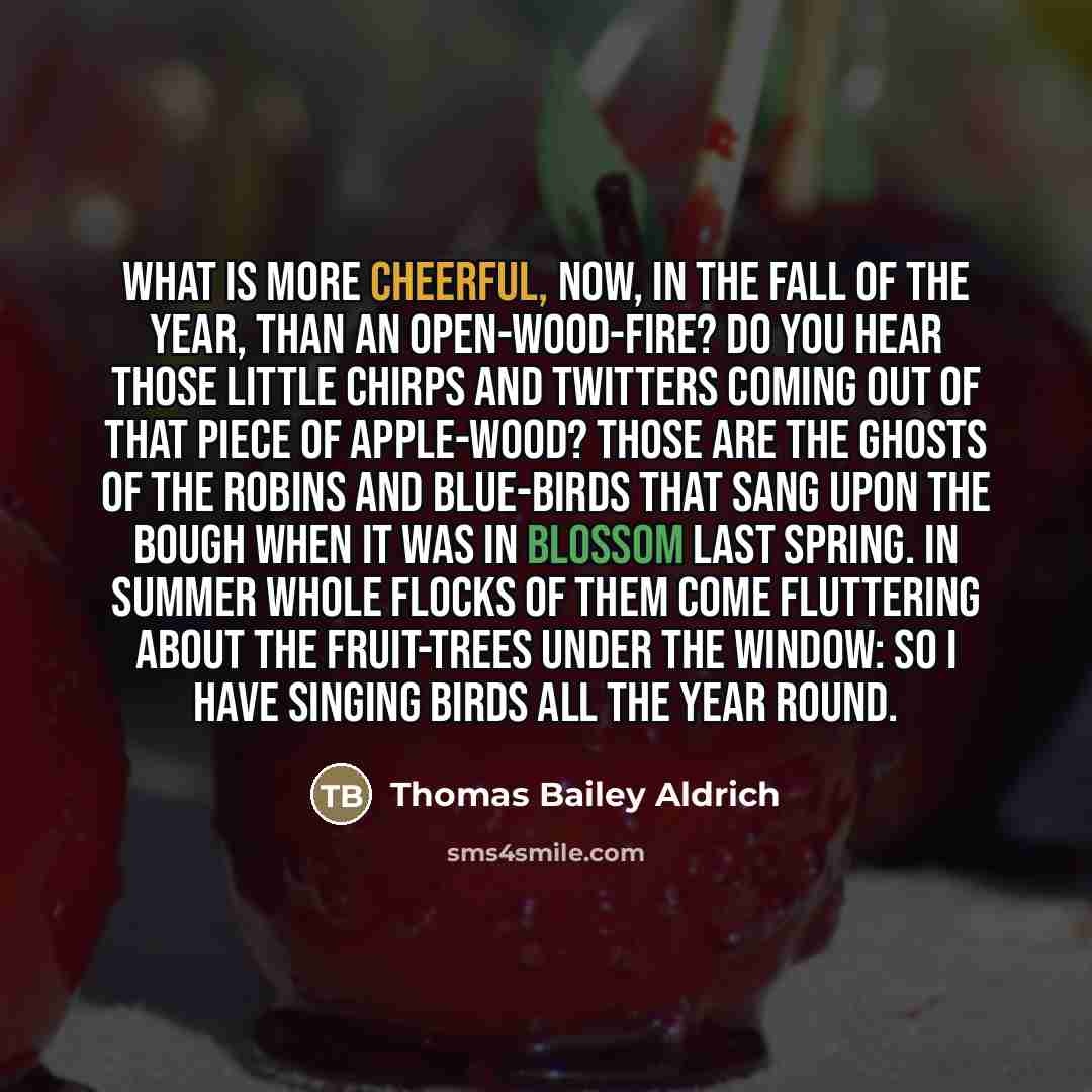 “What is more cheerful, now, in the fall of the…” quote by Thomas Bailey Aldrich