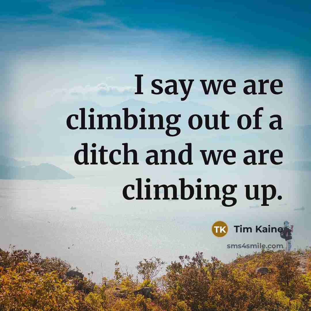“I say we are climbing out of a ditch and…” quote by Tim Kaine