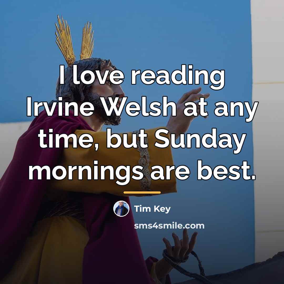 “I love reading Irvine Welsh at any time, but Sunday…” quote by Tim Key