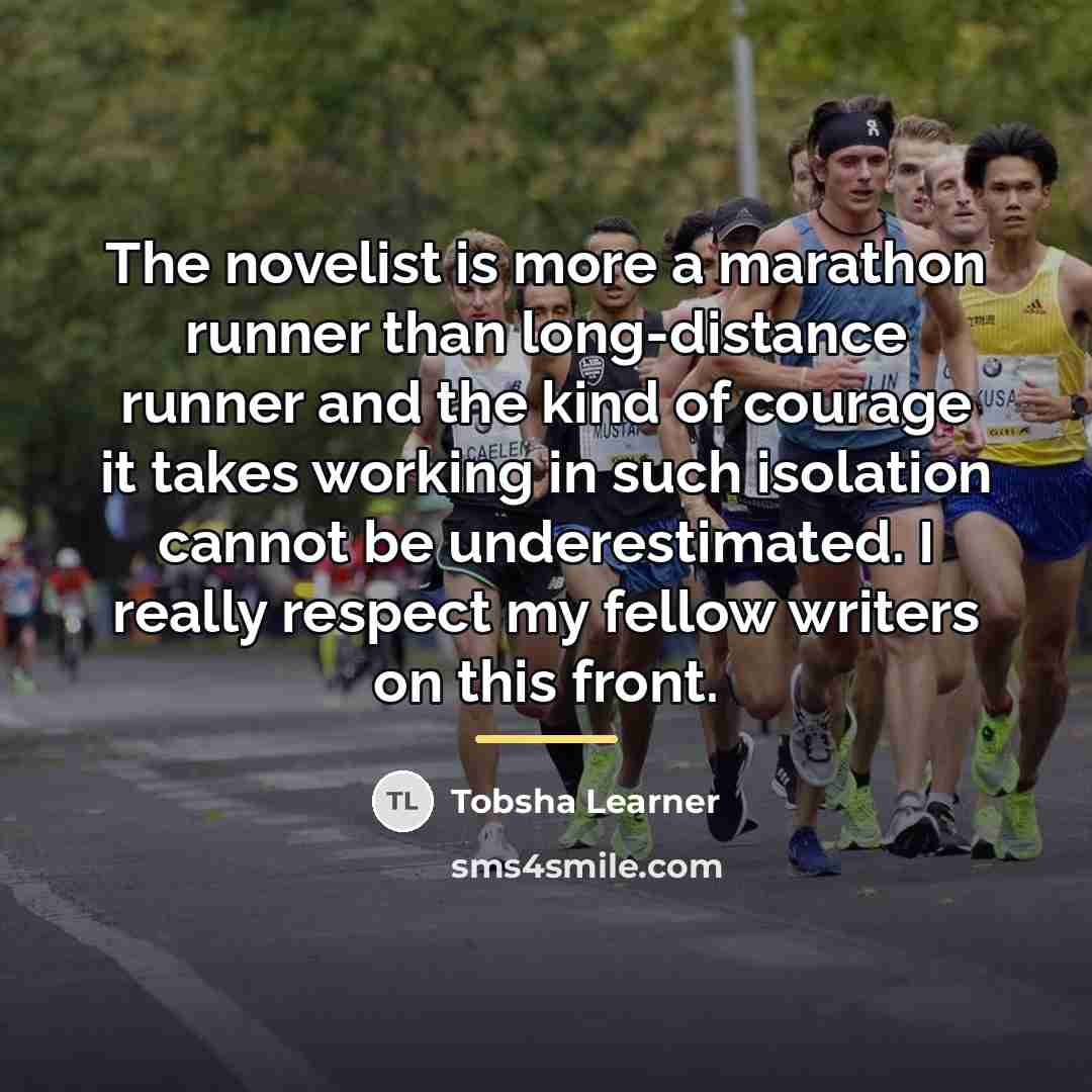 “The novelist is more a marathon runner than long-distance runner…” quote by Tobsha Learner