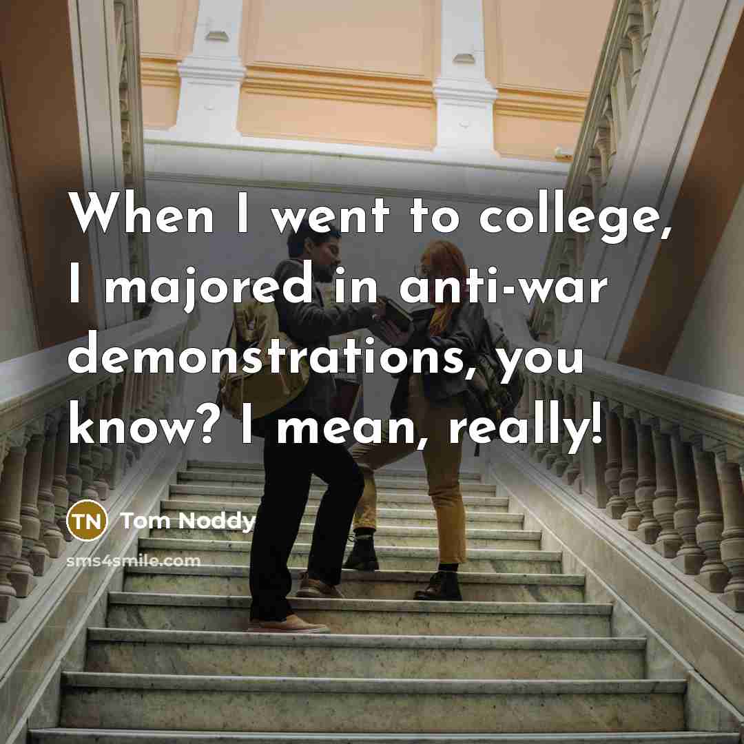 “When I went to college, I majored in anti-war demonstrations,…” quote by Tom Noddy