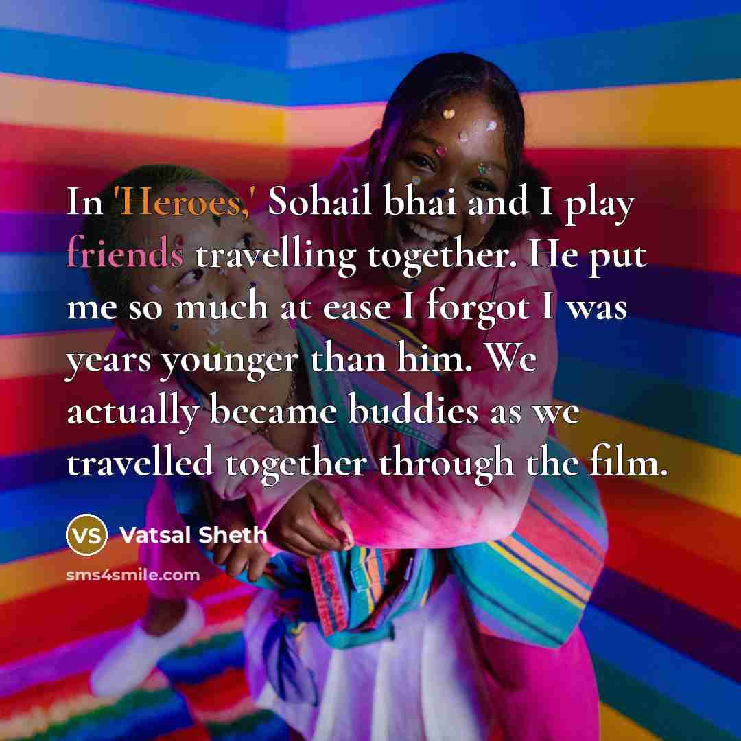 “In 'Heroes,' Sohail bhai and I play friends travelling together. He put me so much at ease I forgot I was years younger than him. We actually became buddies as we travelled together through the film.” quote by Vatsal Sheth