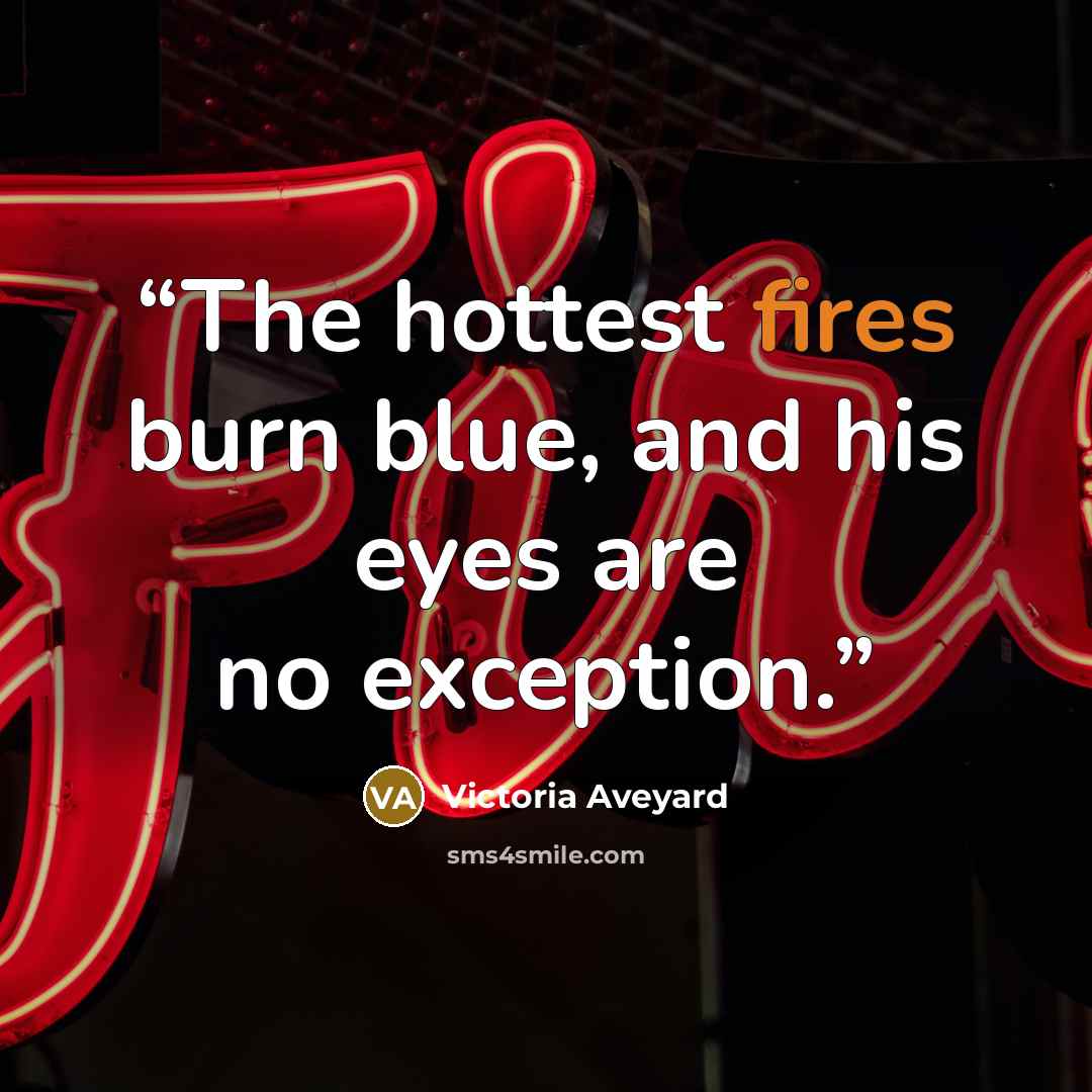 “The hottest fires burn blue, and his eyes are no exception.” quote by Victoria Aveyard