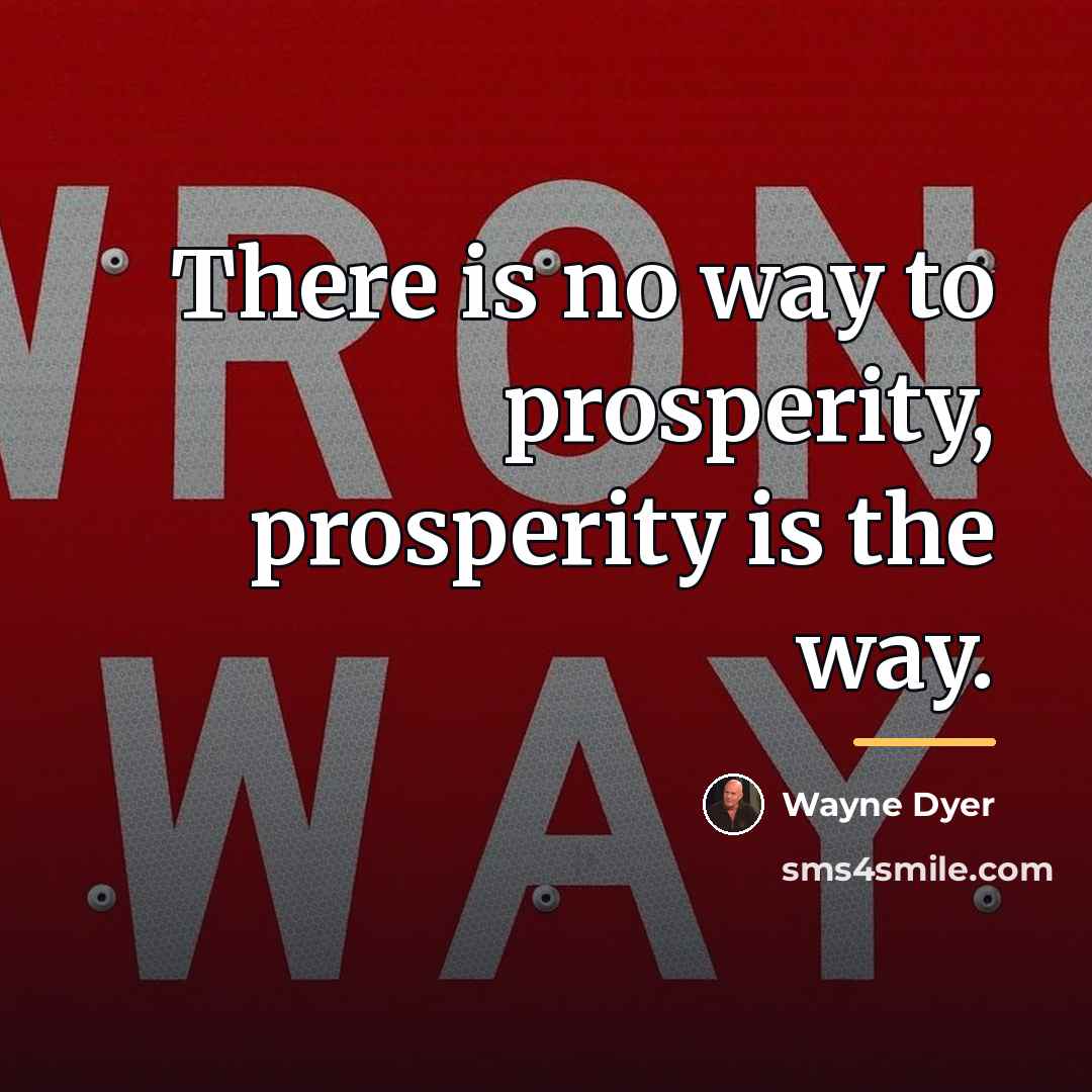 “There is no way to prosperity, prosperity is the way.…” quote by Wayne Dyer