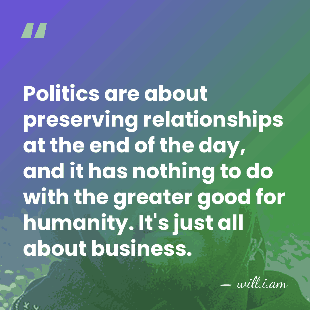 Politics are about preserving relationships at the end of the day, and&hellip; - will.i.am