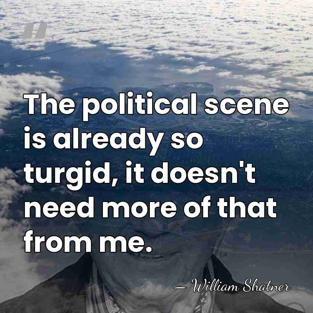 The political scene is already so turgid, it doesn't need more of&hellip; - William Shatner