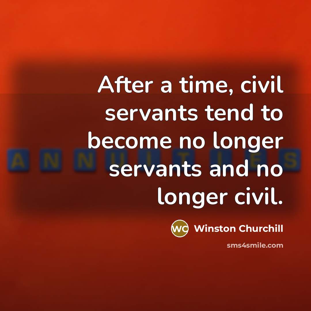 “After a time, civil servants tend to become no longer…” quote by Winston Churchill