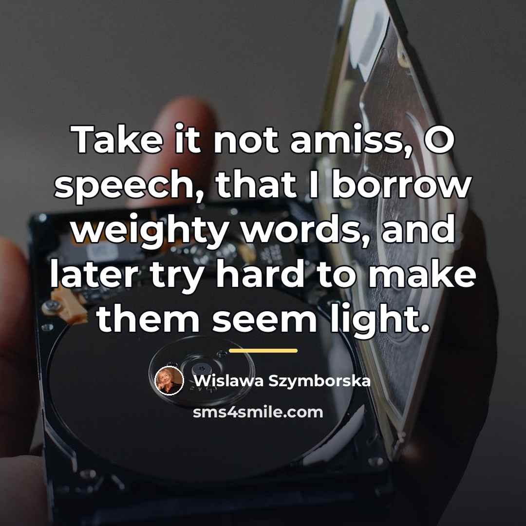 “Take it not amiss, O speech, that I borrow weighty…” quote by Wislawa Szymborska