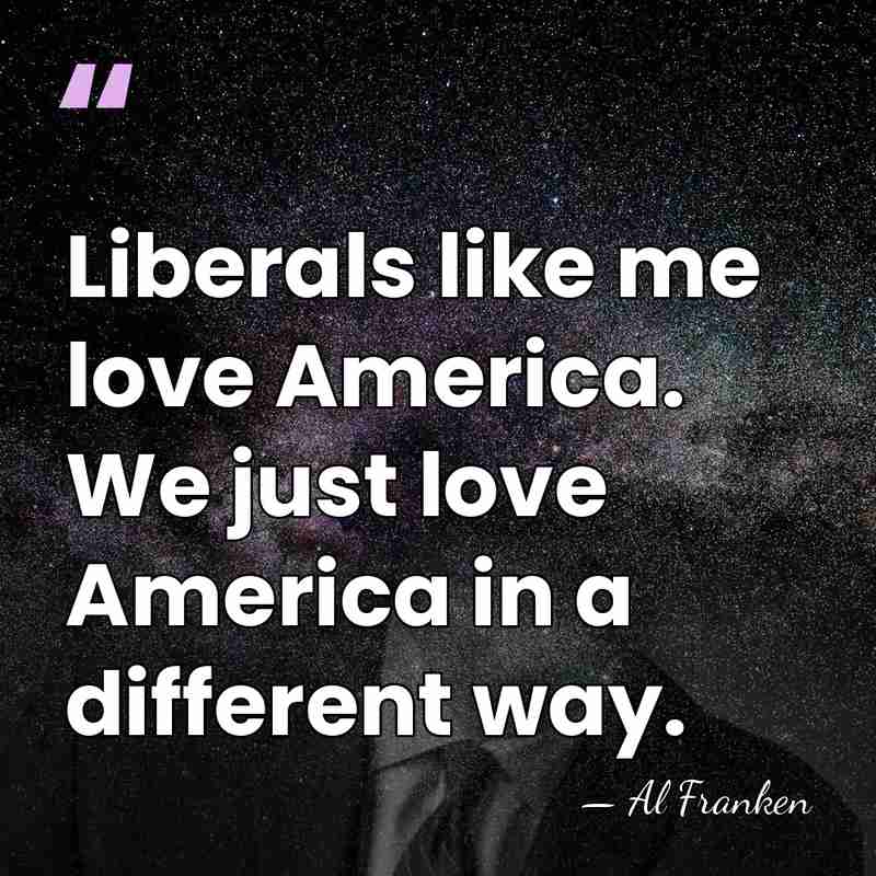Liberals like me love America. We just love America in a different&hellip; - Al Franken