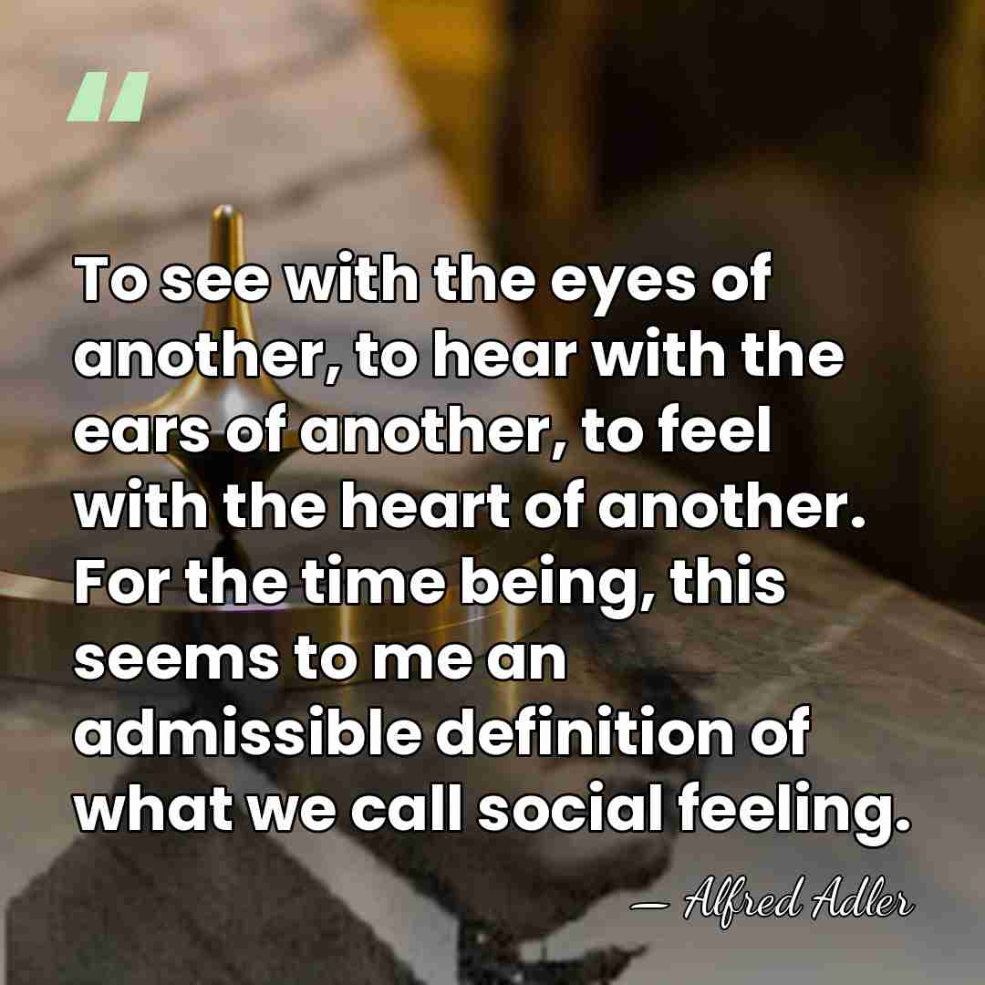 To see with the eyes of another, to hear with the ears&hellip; - Alfred Adler