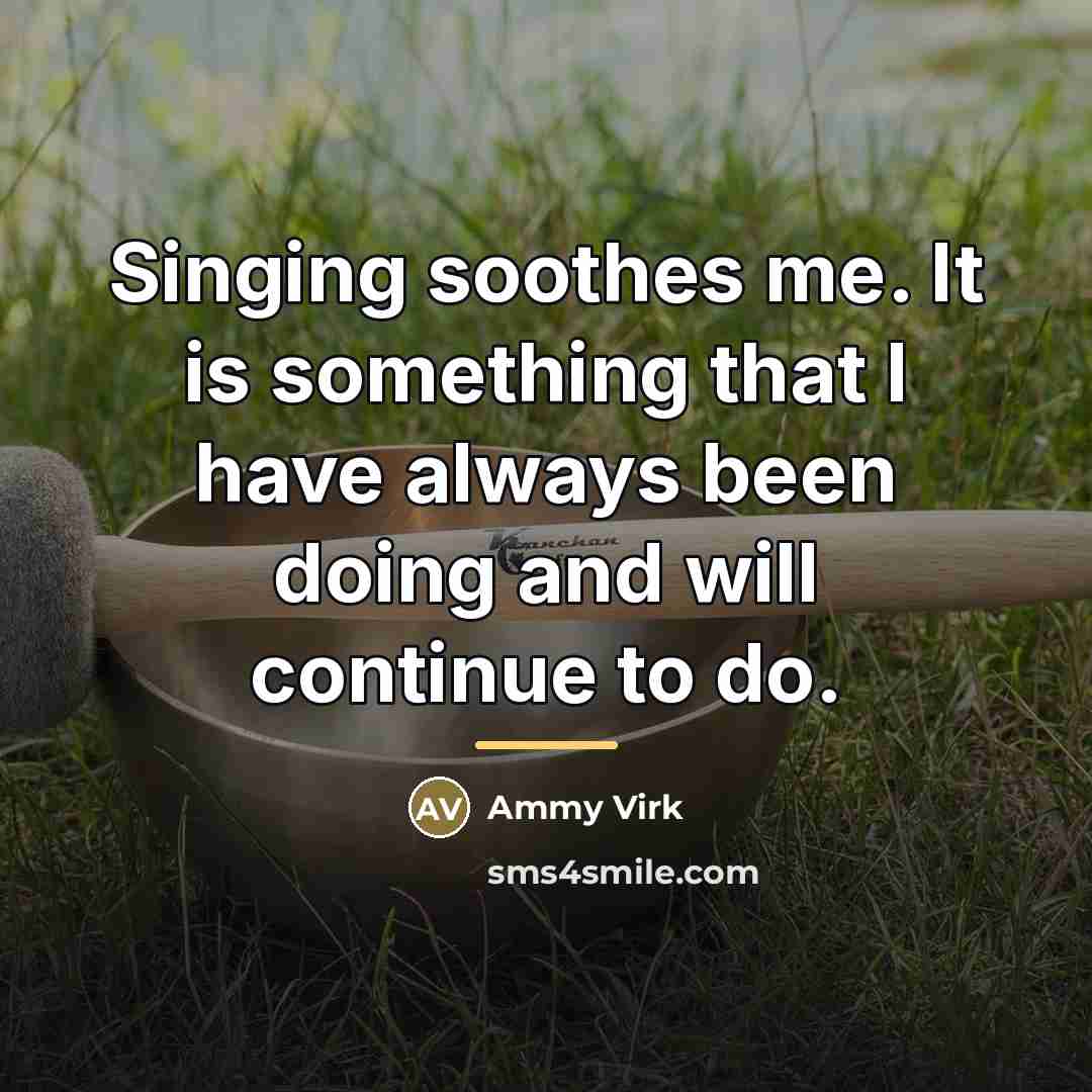 “Singing soothes me. It is something that I have always…” quote by Ammy Virk