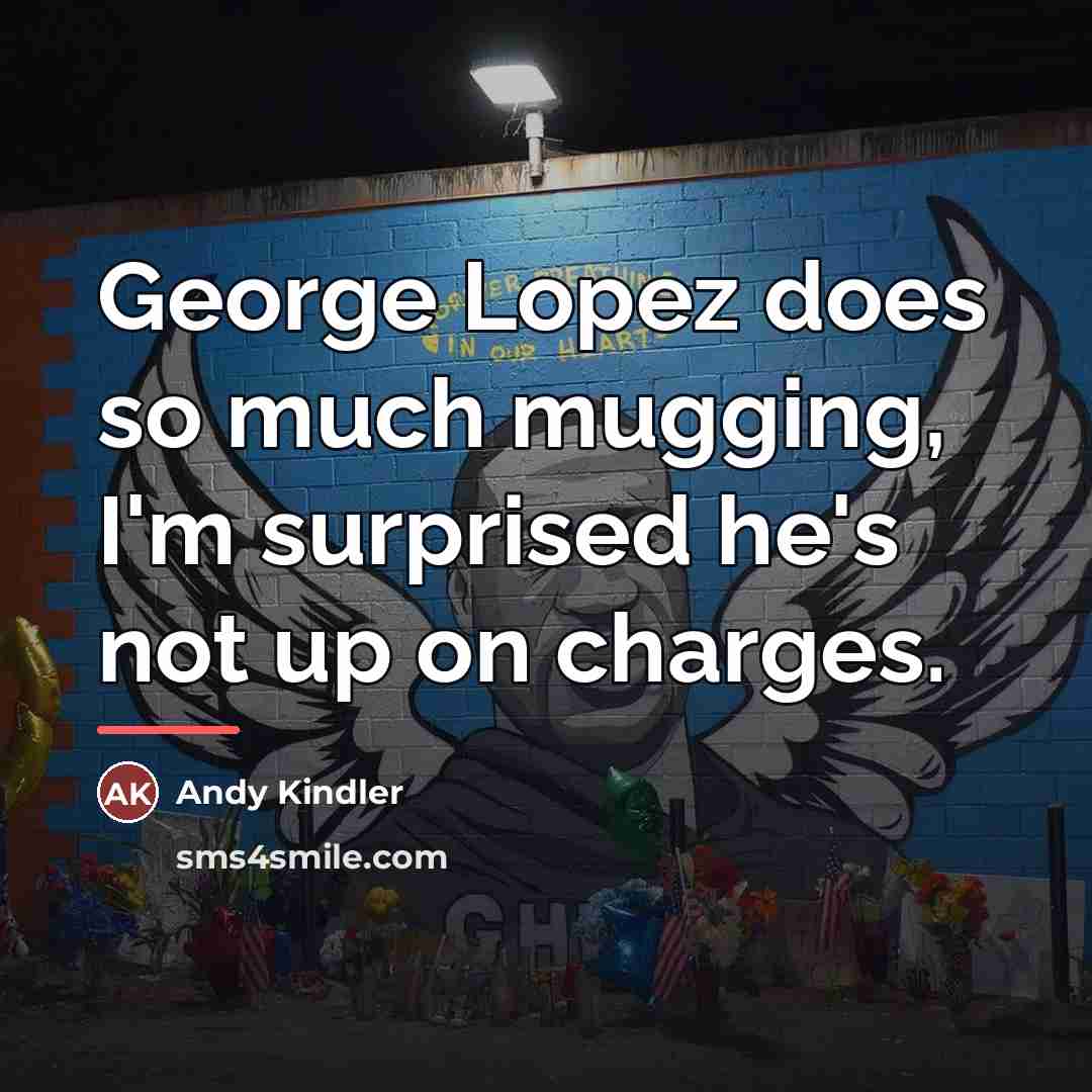 “George Lopez does so much mugging, I'm surprised he's not…” quote by Andy Kindler