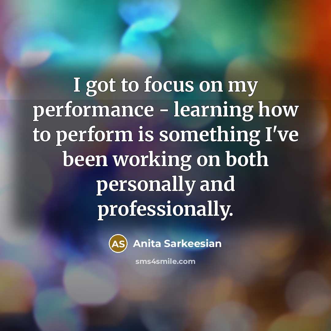 “I got to focus on my performance - learning how…” quote by Anita Sarkeesian