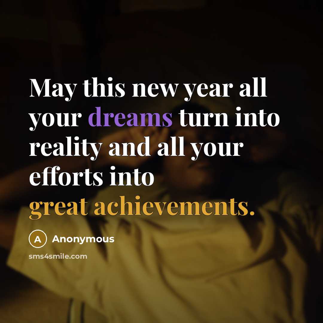 “May this new year all your dreams turn into reality and all your efforts into great achievements.” quote by Anonymous