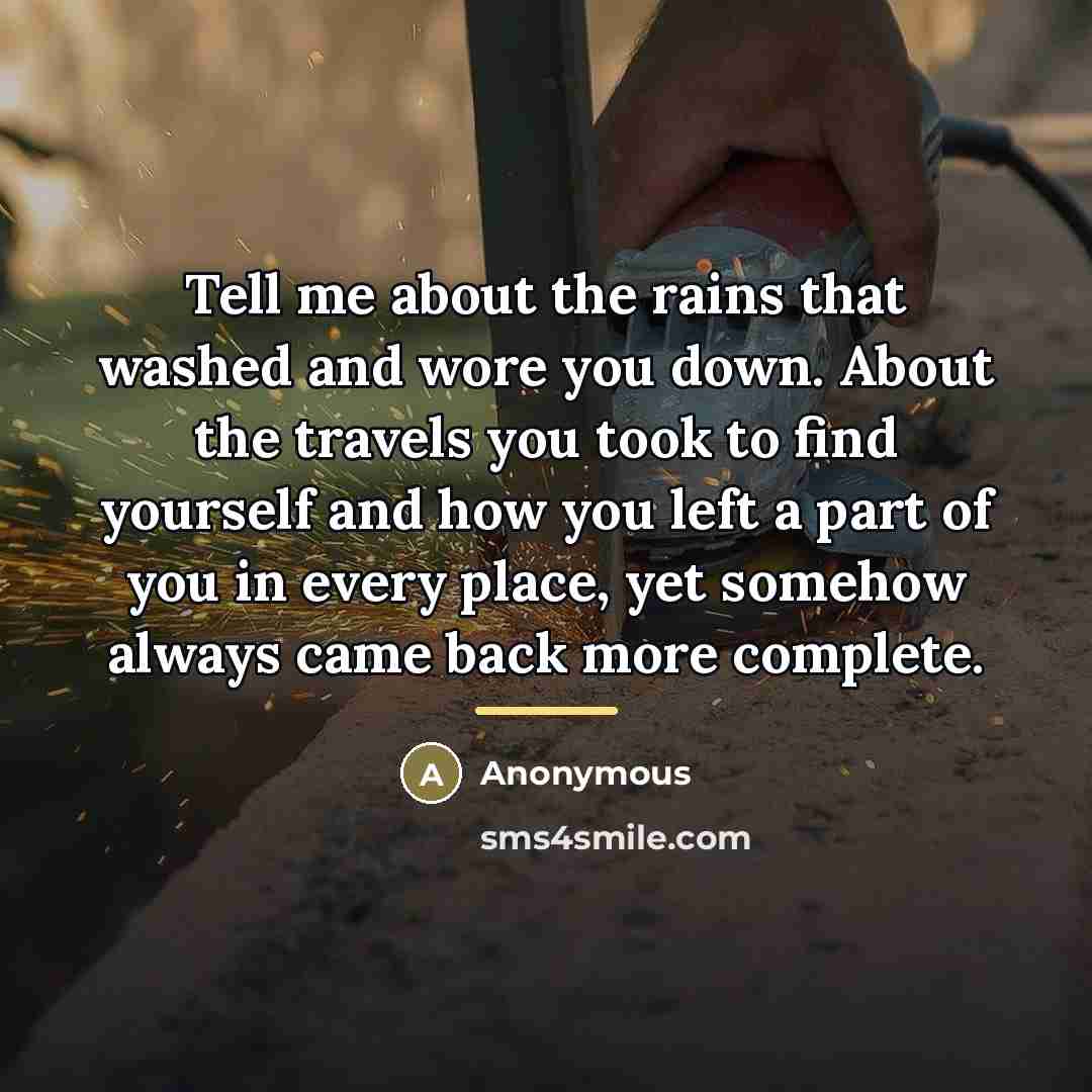“Tell me about the rains that washed and wore you…” quote by Anonymous