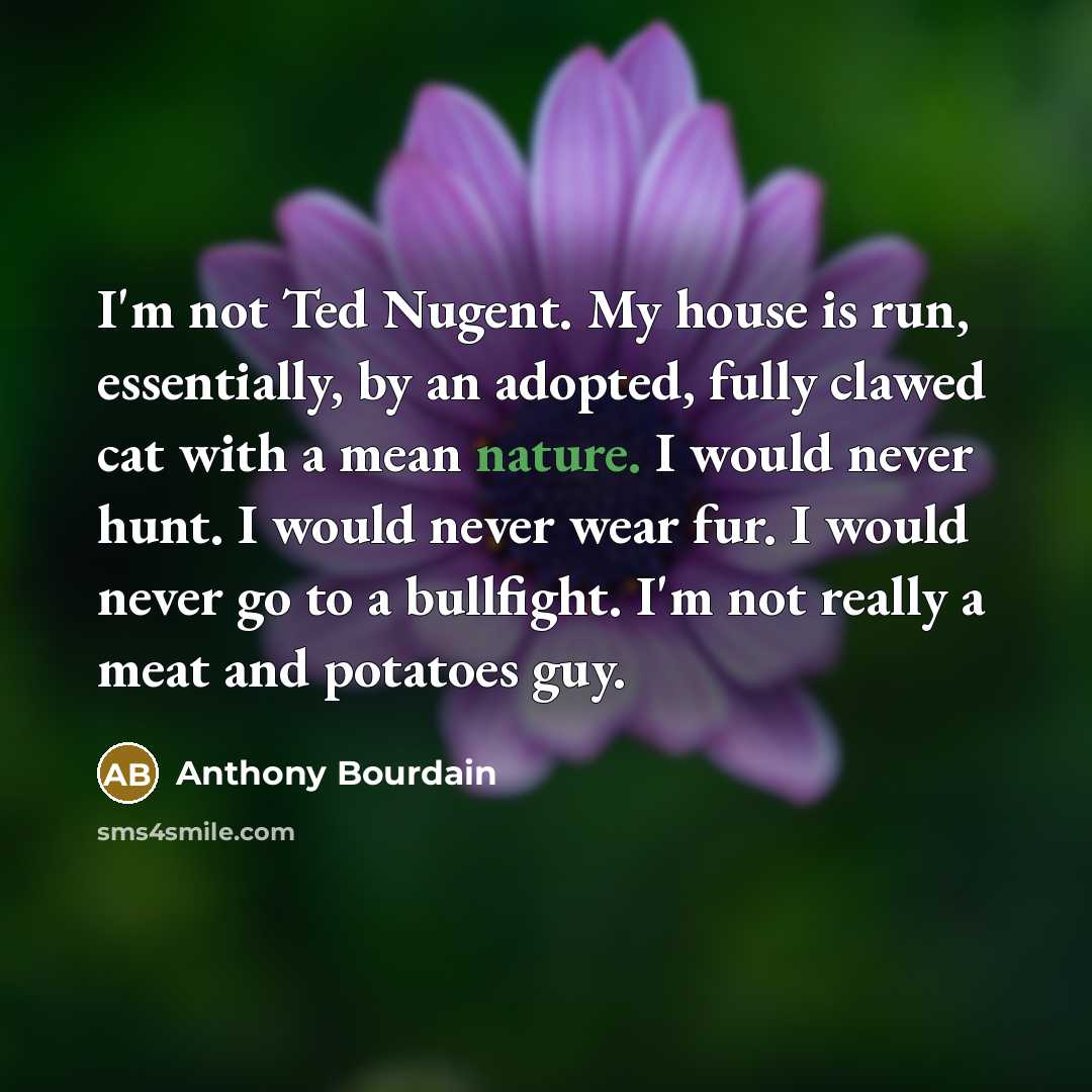 “I'm not Ted Nugent. My house is run, essentially, by…” quote by Anthony Bourdain