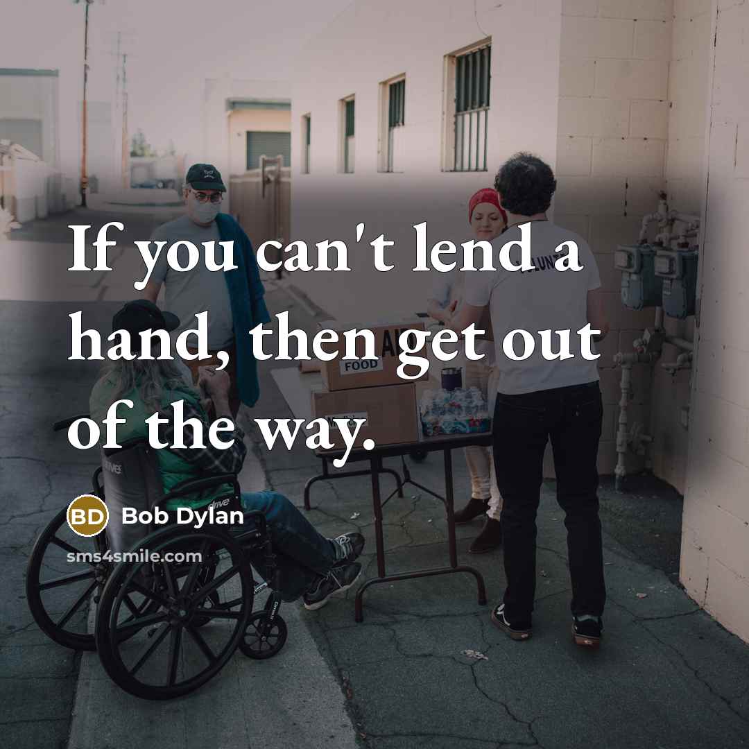“If you can't lend a hand, then get out of…” quote by Bob Dylan