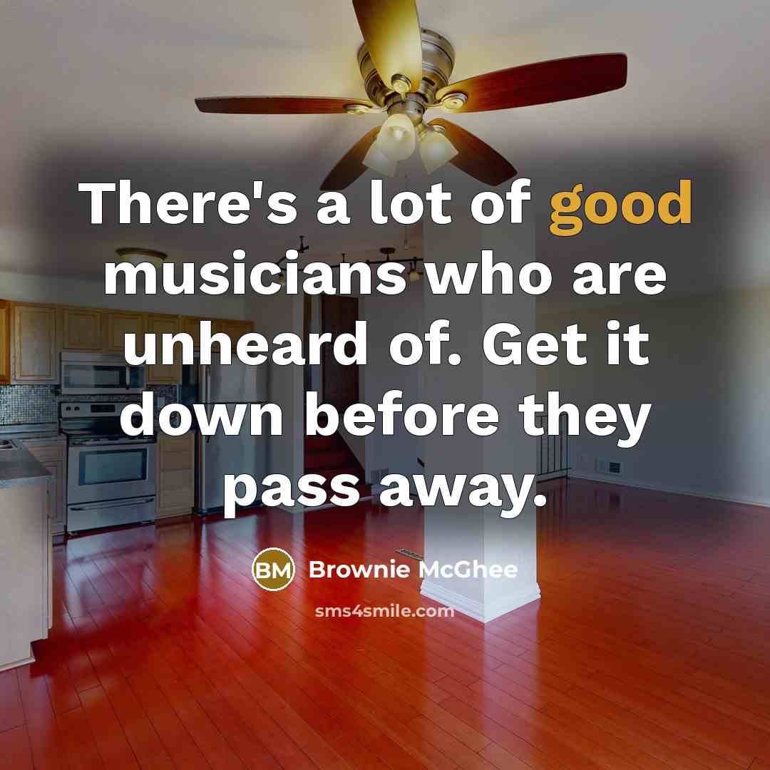 “There's a lot of good musicians who are unheard of.…” quote by Brownie McGhee