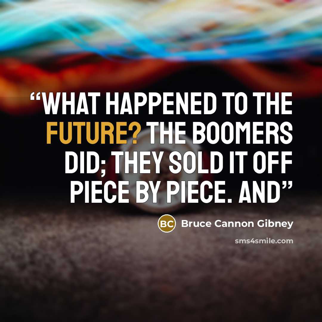“What happened to the future? The Boomers did; they sold it off piece by piece. And” quote by Bruce Cannon Gibney