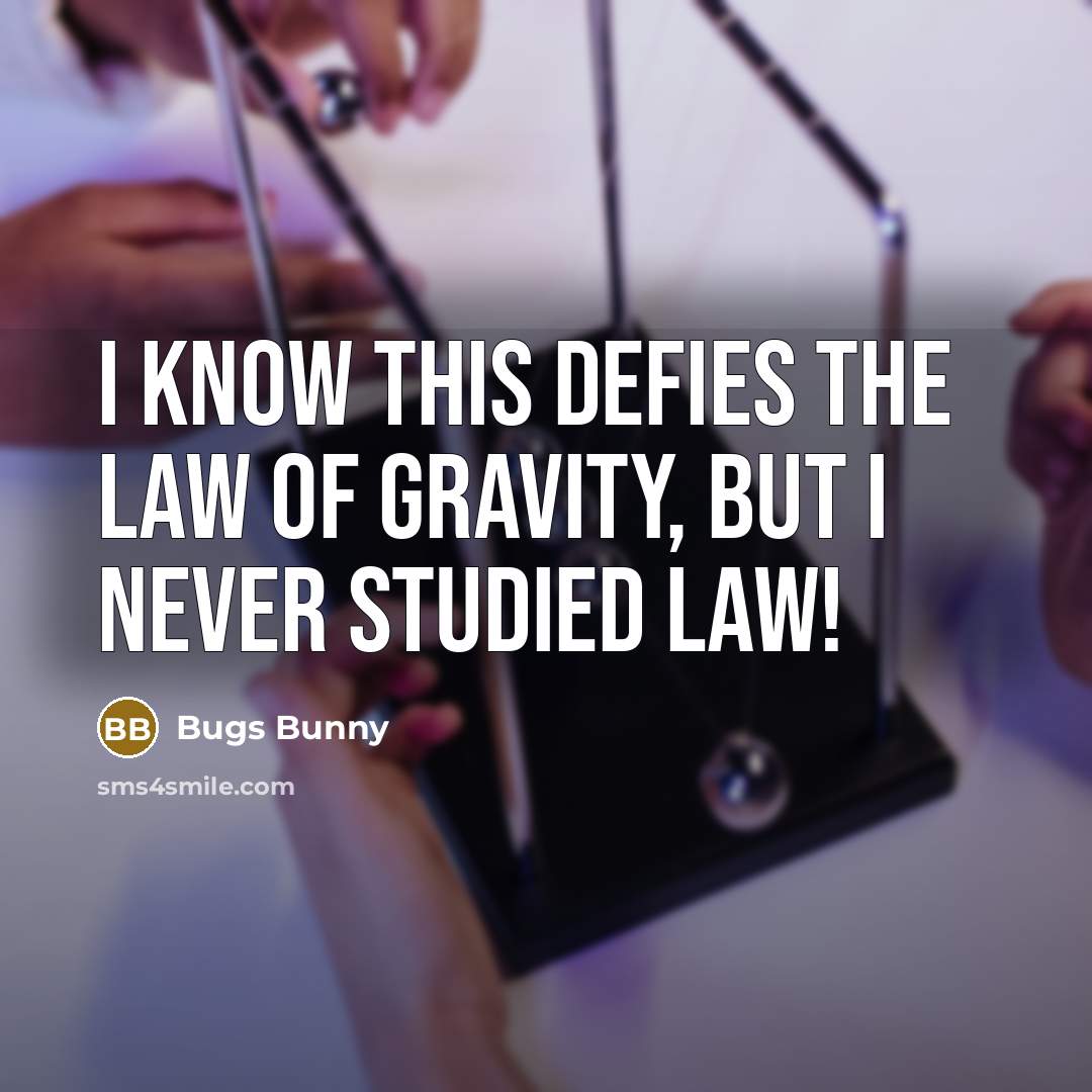 “I know this defies the law of gravity, but I never studied law!” quote by Bugs Bunny