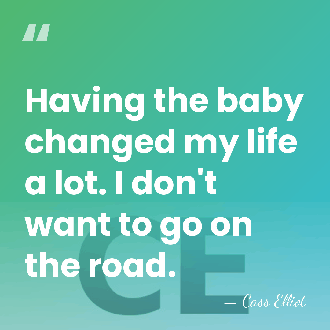 Having the baby changed my life a lot. I don't want to&hellip; - Cass Elliot