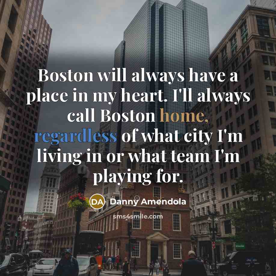 “Boston will always have a place in my heart. I'll always call Boston home, regardless of what city I'm living in or what team I'm playing for.” quote by Danny Amendola