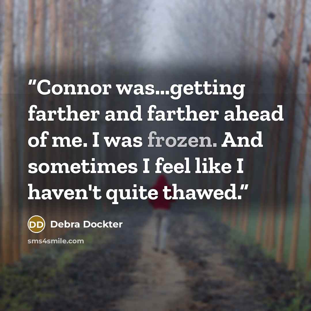 “Connor was…getting farther and farther ahead of me. I was frozen. And sometimes I feel like I haven't quite thawed.” quote by Debra Dockter