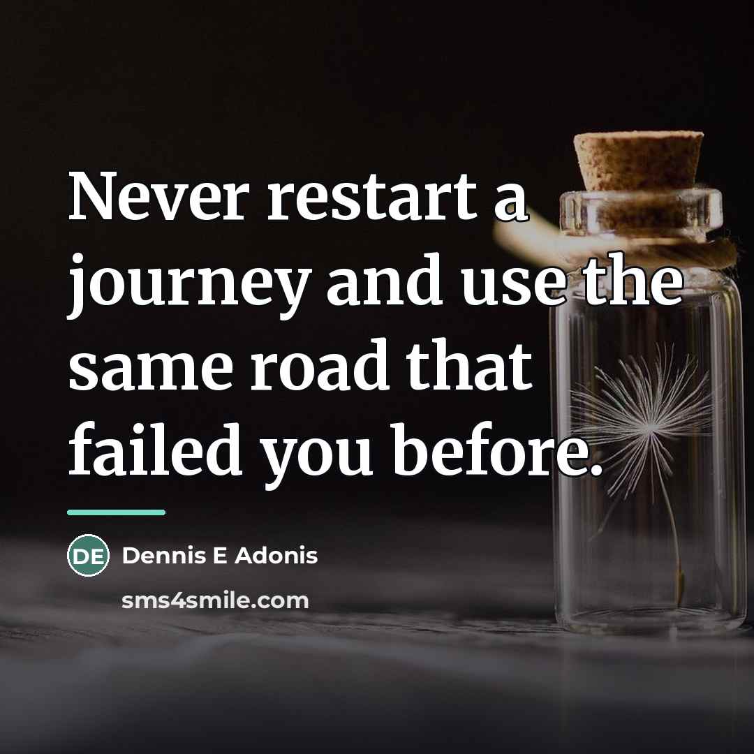 “Never restart a journey and use the same road that…” quote by Dennis E Adonis