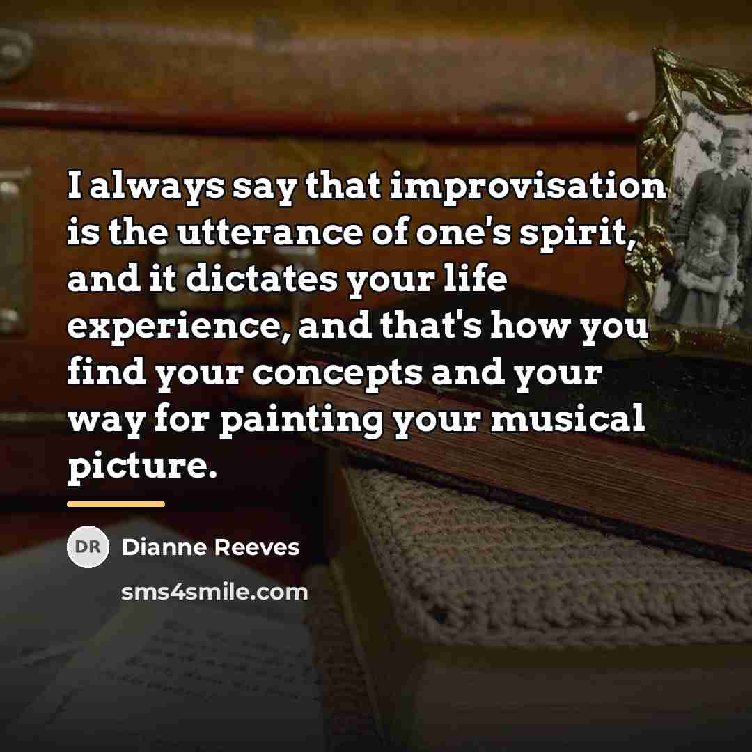“I always say that improvisation is the utterance of one's…” quote by Dianne Reeves