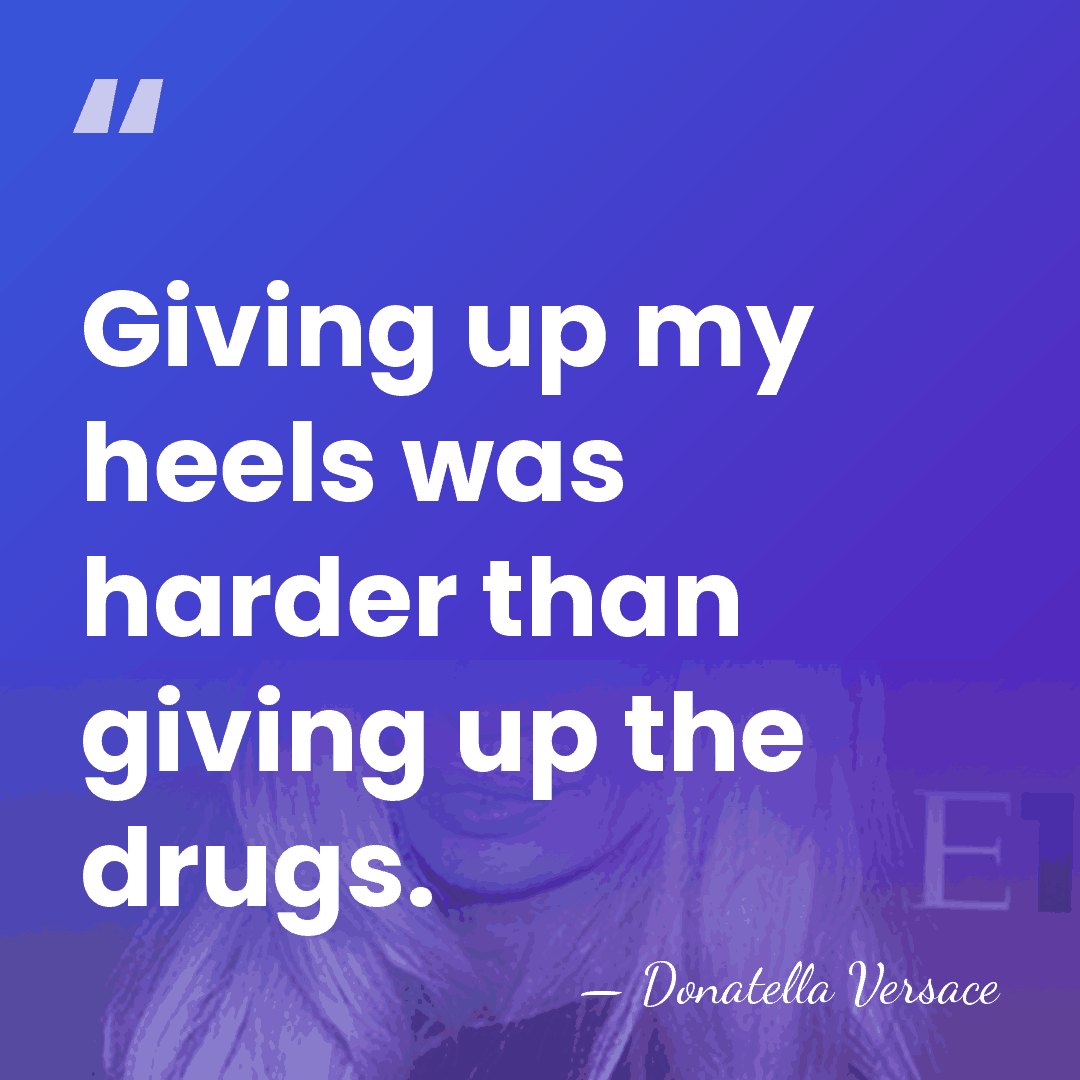 Giving up my heels was harder than giving up the drugs. - Donatella Versace