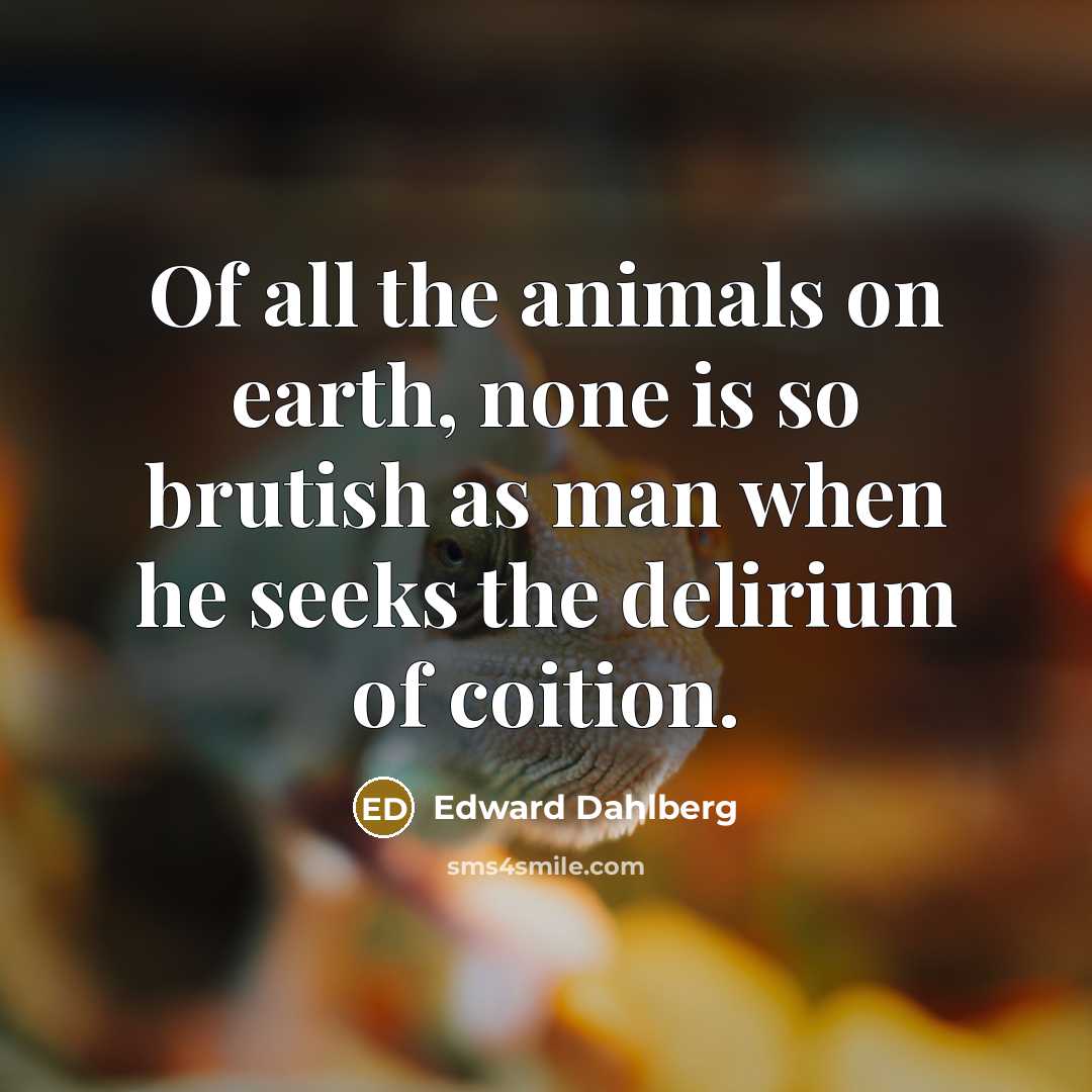 “Of all the animals on earth, none is so brutish…” quote by Edward Dahlberg