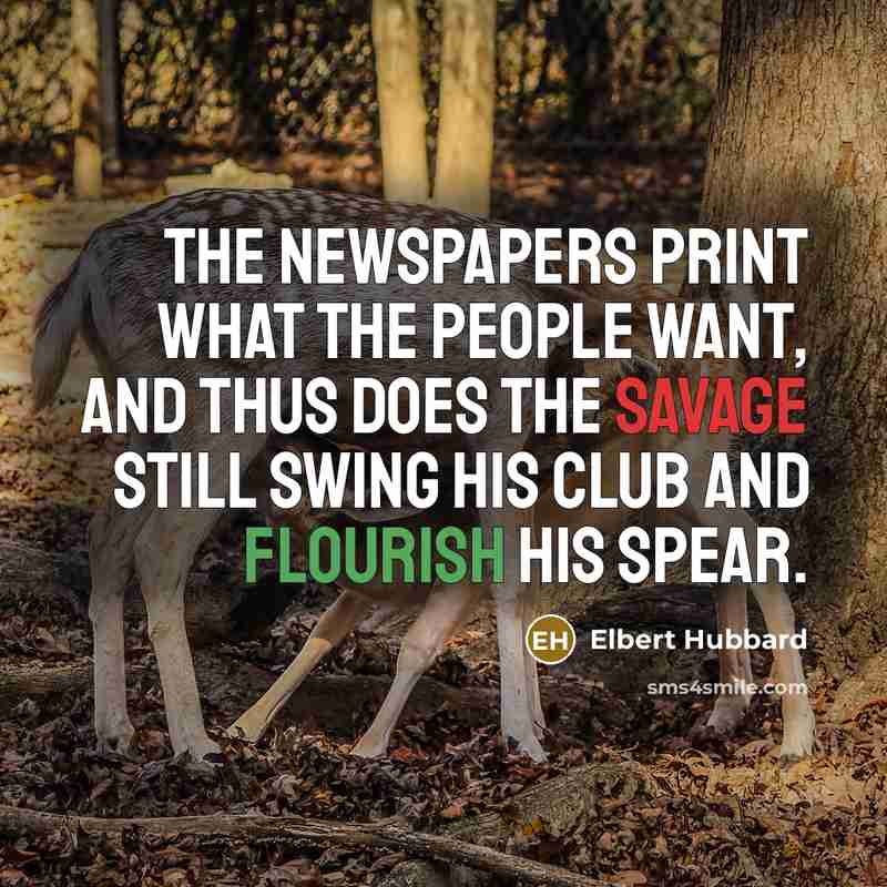 “The newspapers print what the people want, and thus does…” quote by Elbert Hubbard