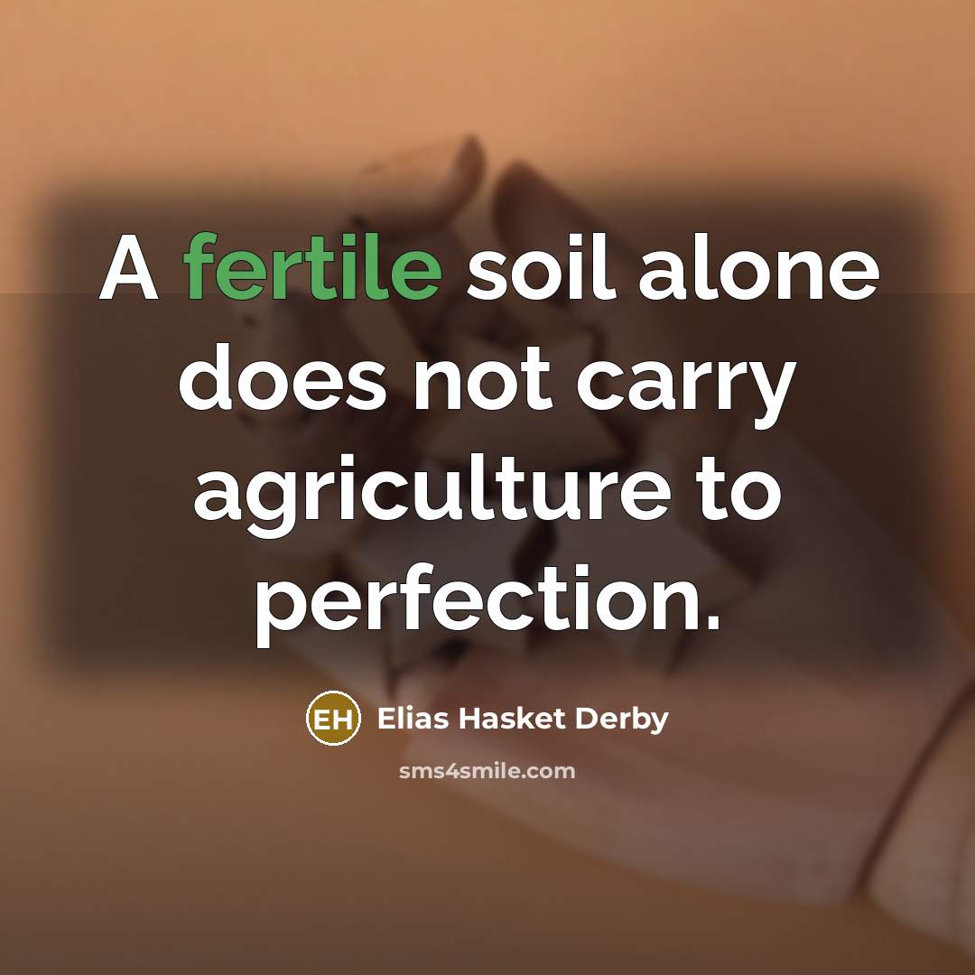 “A fertile soil alone does not carry agriculture to perfection.…” quote by Elias Hasket Derby