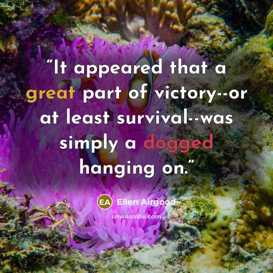 “It appeared that a great part of victory--or at least survival--was simply a dogged hanging on.” quote by Ellen Airgood
