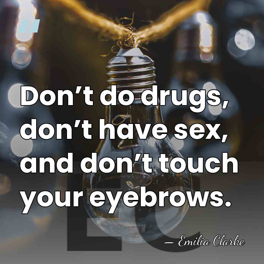 Don’t do drugs, don’t have sex, and don’t touch your eyebrows. - Emilia Clarke