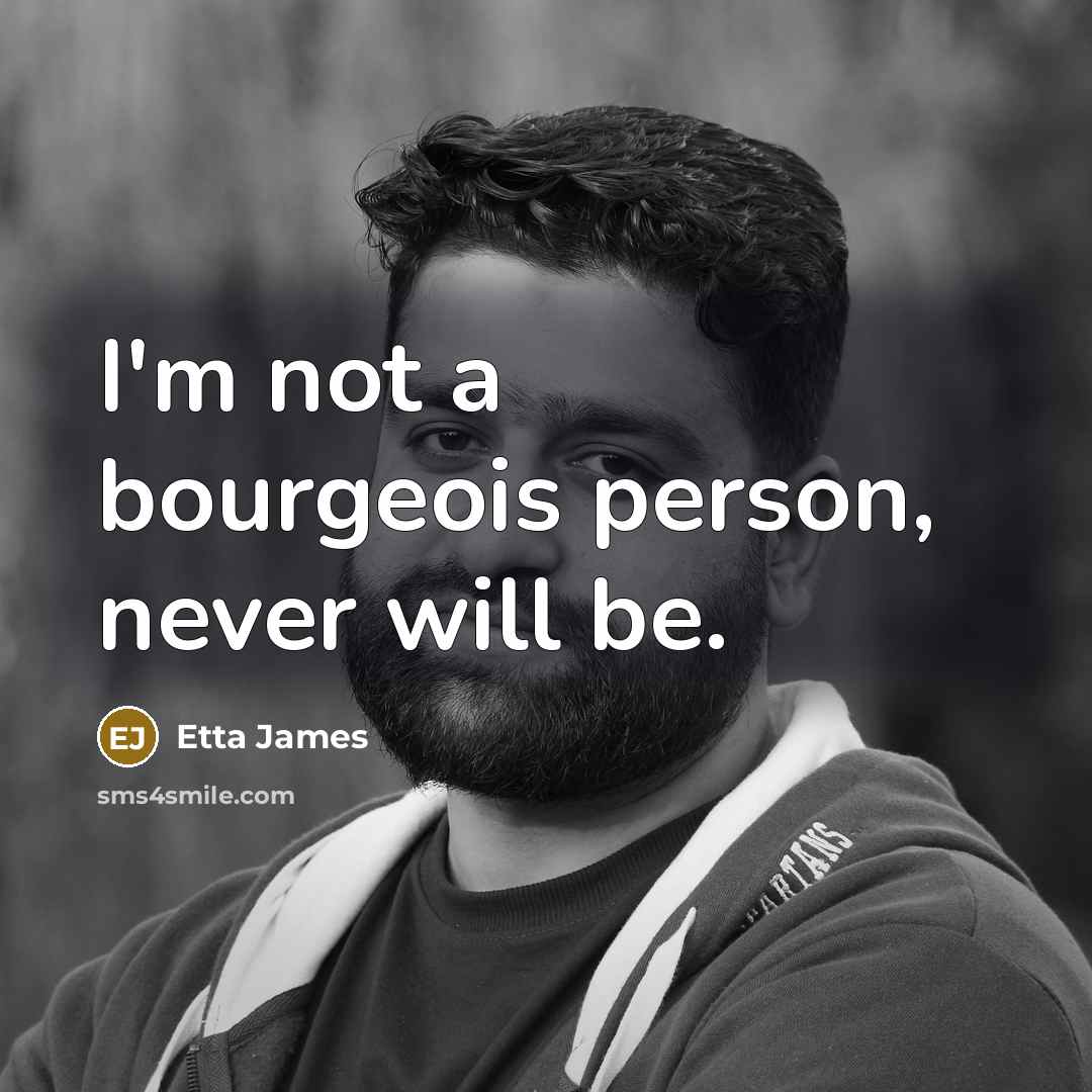 “I'm not a bourgeois person, never will be.…” quote by Etta James
