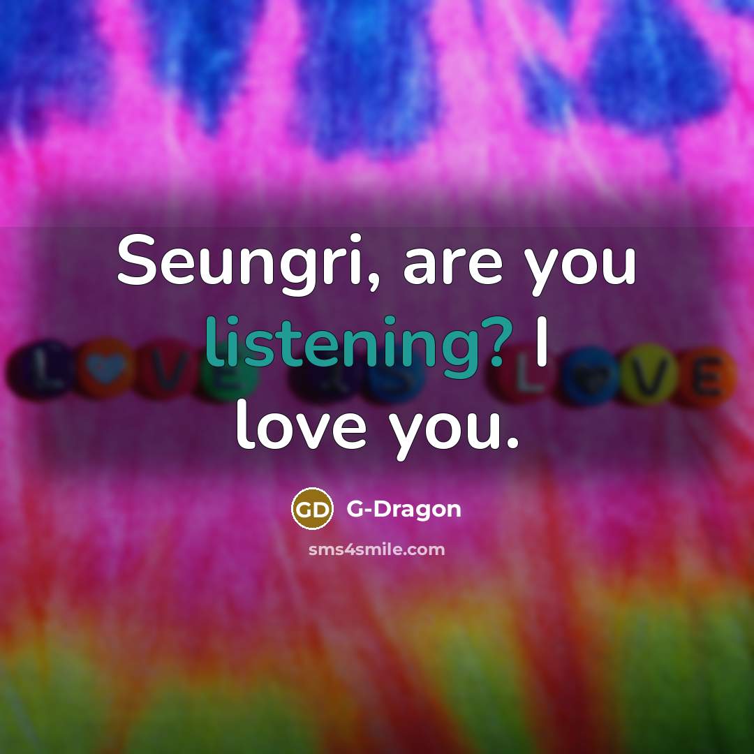 “Seungri, are you listening? I love you.…” quote by G-Dragon