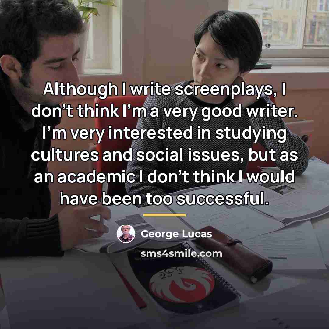 “Although I write screenplays, I don't think I'm a very…” quote by George Lucas