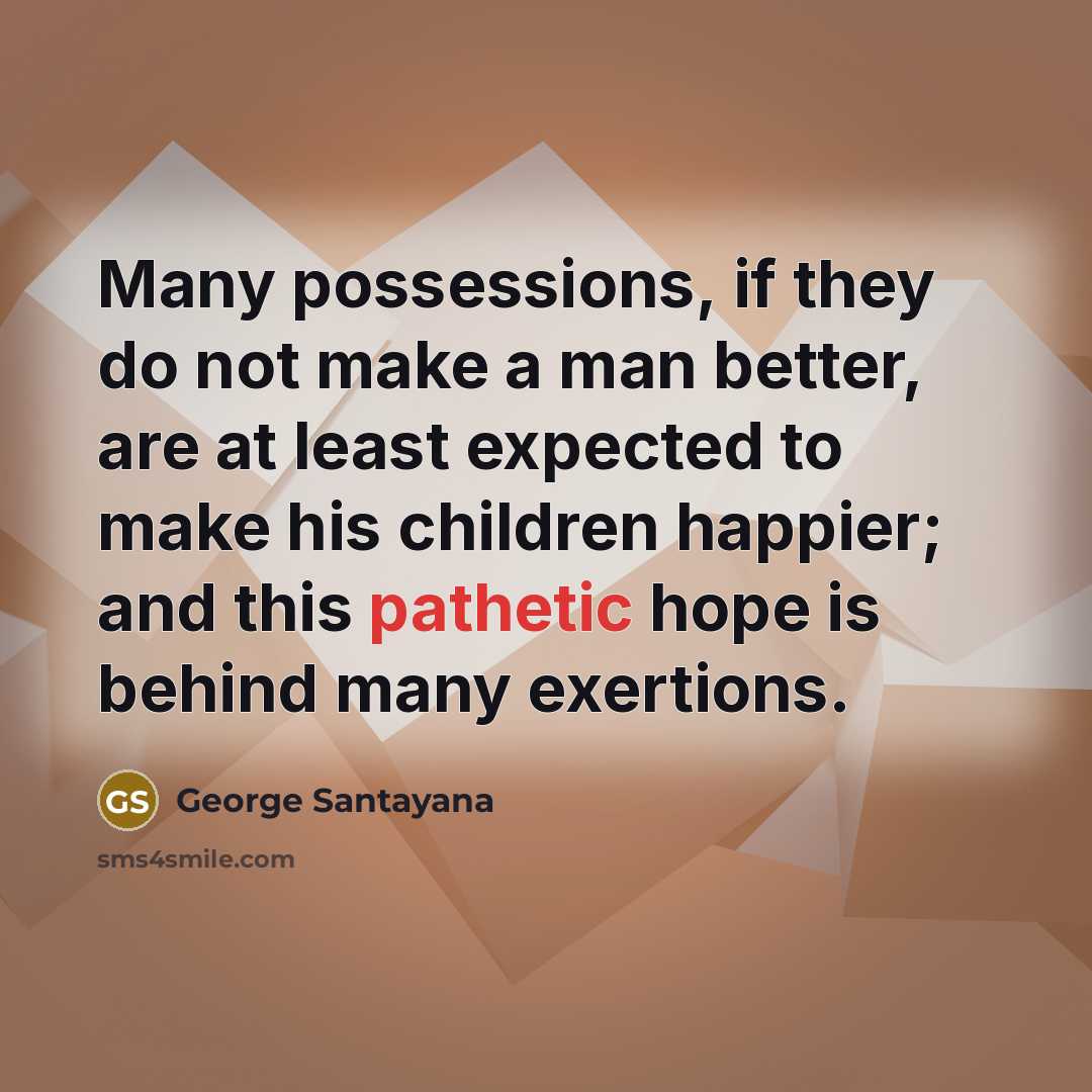 “Many possessions, if they do not make a man better,…” quote by George Santayana