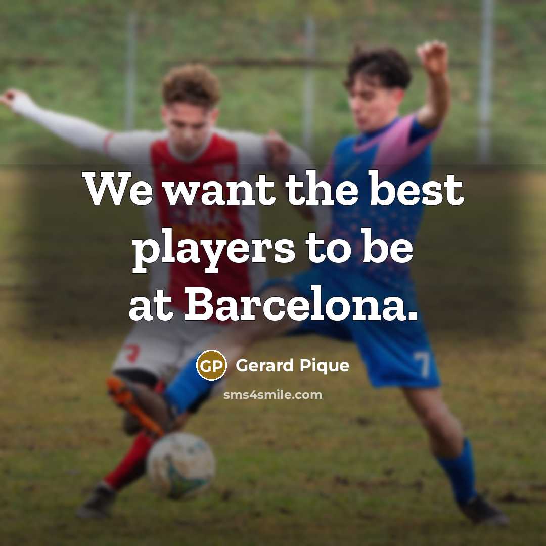 “We want the best players to be at Barcelona.…” quote by Gerard Pique