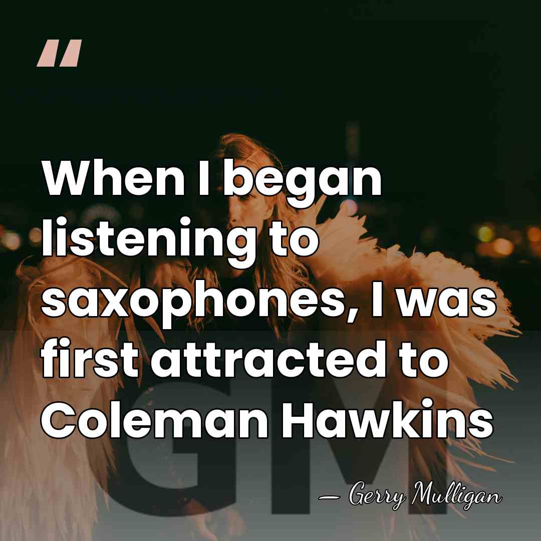 When I began listening to saxophones, I was first attracted to Coleman&hellip; - Gerry Mulligan